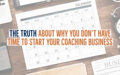 The Truth About Why You Don’t Have Time to Start Your Coaching Business