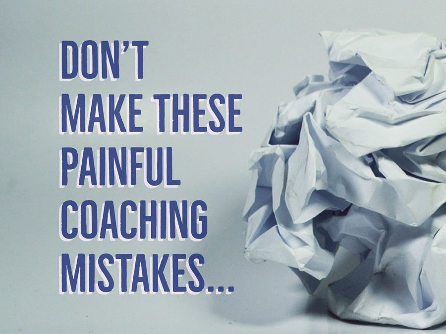 My painful coaching mistakes… (don’t make these!)